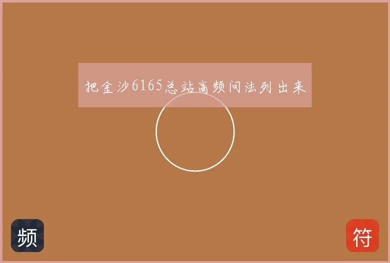 把金沙6165总站高频问法列出来